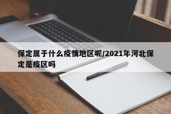 保定属于什么疫情地区呢/2021年河北保定是疫区吗