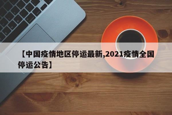 【中国疫情地区停运最新,2021疫情全国停运公告】