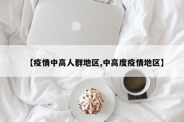 【疫情中高人群地区,中高度疫情地区】