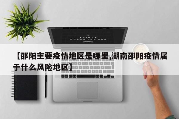 【邵阳主要疫情地区是哪里,湖南邵阳疫情属于什么风险地区】