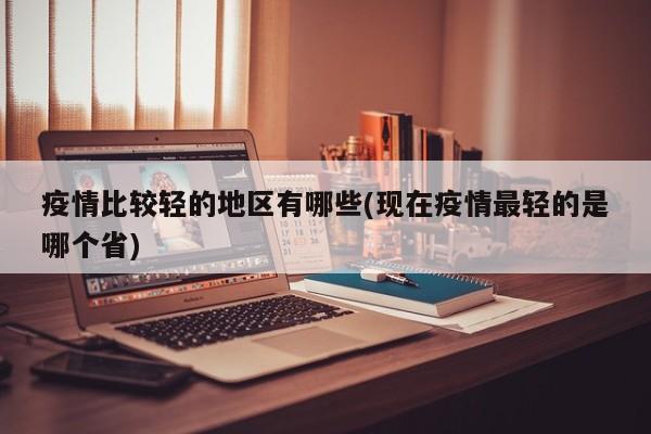 疫情比较轻的地区有哪些(现在疫情最轻的是哪个省)