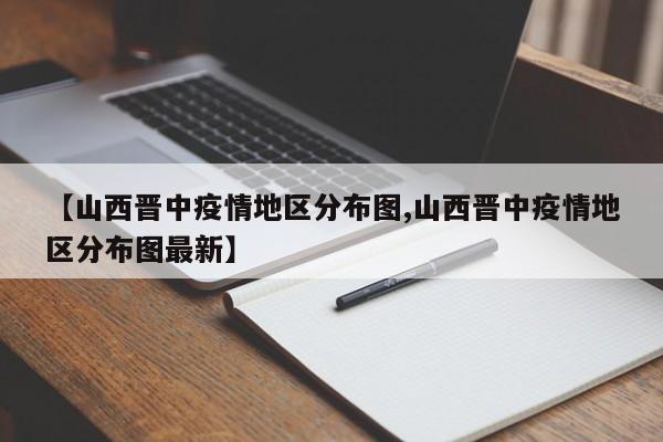 【山西晋中疫情地区分布图,山西晋中疫情地区分布图最新】