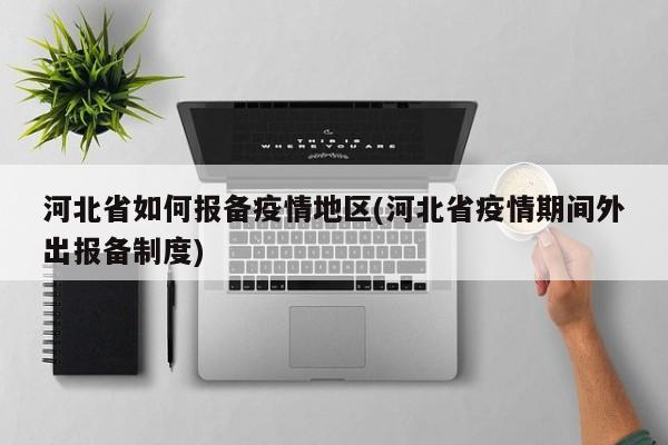 河北省如何报备疫情地区(河北省疫情期间外出报备制度)