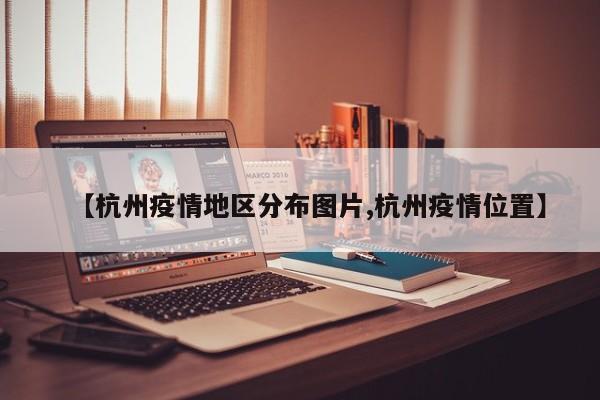 【杭州疫情地区分布图片,杭州疫情位置】