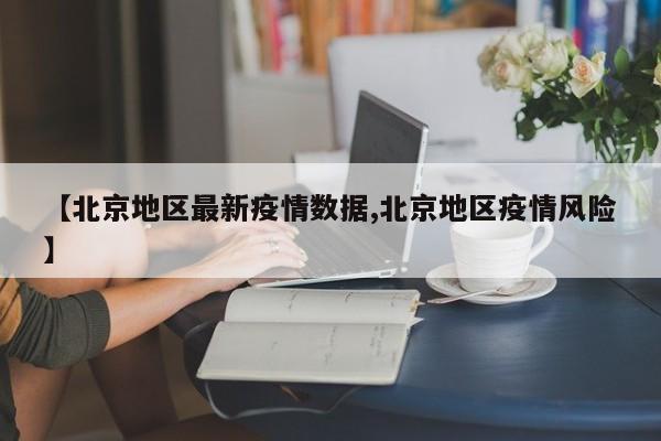 【北京地区最新疫情数据,北京地区疫情风险】