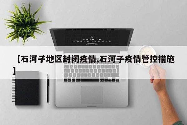 【石河子地区封闭疫情,石河子疫情管控措施】