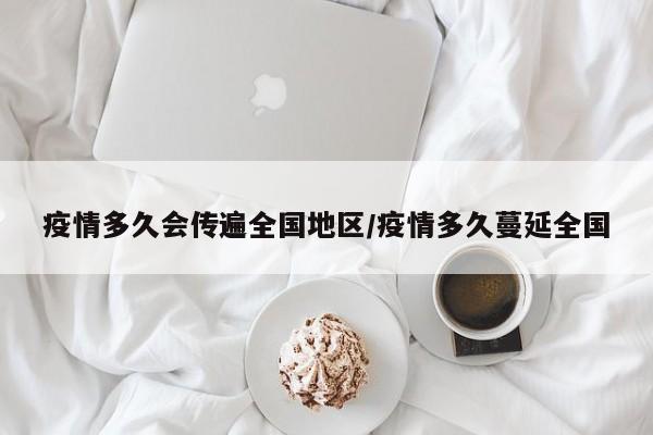 疫情多久会传遍全国地区/疫情多久蔓延全国