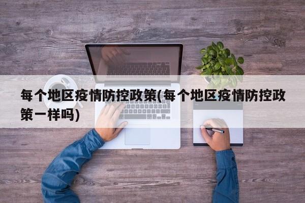每个地区疫情防控政策(每个地区疫情防控政策一样吗)