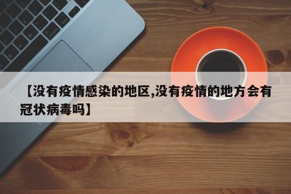 【没有疫情感染的地区,没有疫情的地方会有冠状病毒吗】