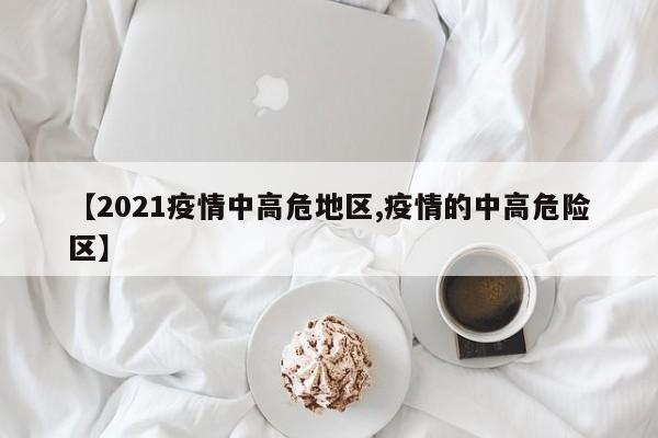 【2021疫情中高危地区,疫情的中高危险区】