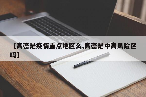 【高密是疫情重点地区么,高密是中高风险区吗】