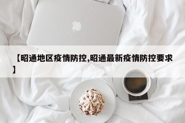 【昭通地区疫情防控,昭通最新疫情防控要求】