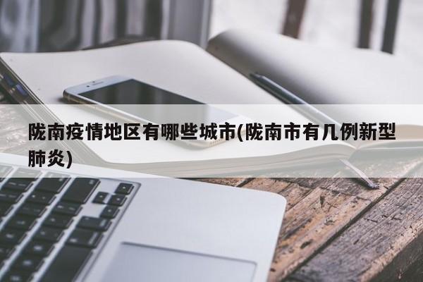 陇南疫情地区有哪些城市(陇南市有几例新型肺炎)