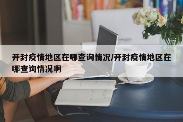 开封疫情地区在哪查询情况/开封疫情地区在哪查询情况啊