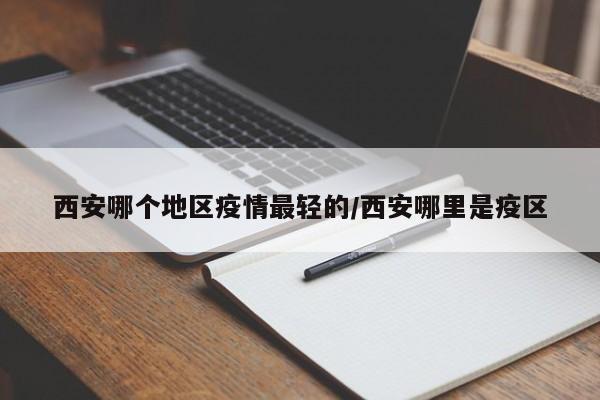 西安哪个地区疫情最轻的/西安哪里是疫区