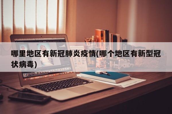哪里地区有新冠肺炎疫情(哪个地区有新型冠状病毒)