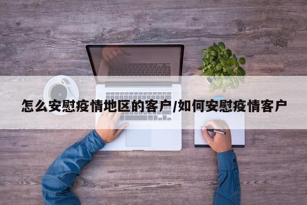 怎么安慰疫情地区的客户/如何安慰疫情客户