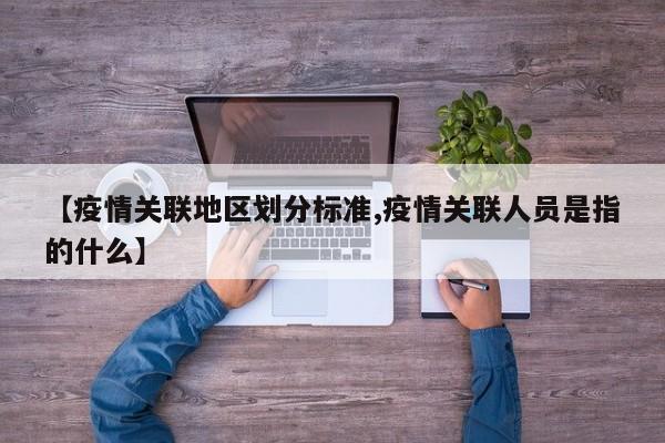 【疫情关联地区划分标准,疫情关联人员是指的什么】