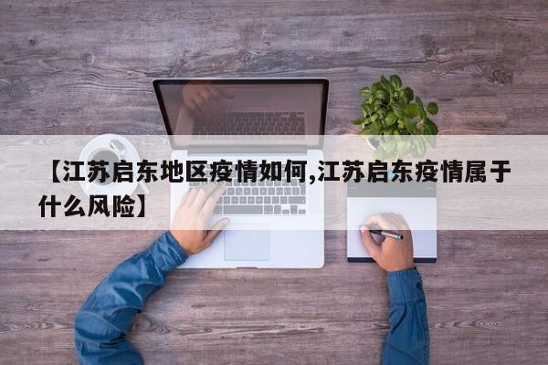 【江苏启东地区疫情如何,江苏启东疫情属于什么风险】