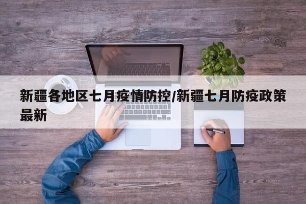 新疆各地区七月疫情防控/新疆七月防疫政策最新