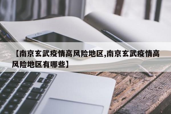 【南京玄武疫情高风险地区,南京玄武疫情高风险地区有哪些】