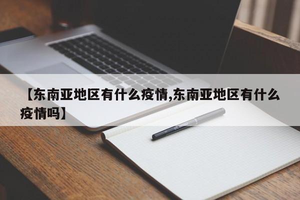 【东南亚地区有什么疫情,东南亚地区有什么疫情吗】