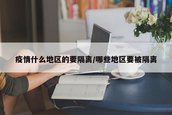 疫情什么地区的要隔离/哪些地区要被隔离
