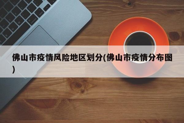 佛山市疫情风险地区划分(佛山市疫情分布图)