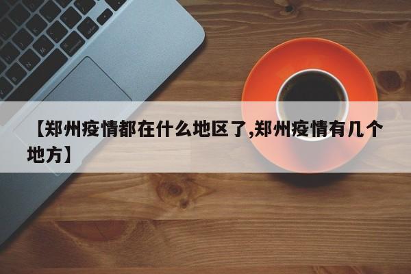 【郑州疫情都在什么地区了,郑州疫情有几个地方】