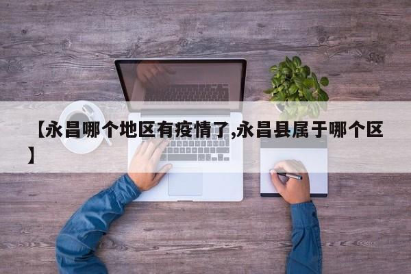 【永昌哪个地区有疫情了,永昌县属于哪个区】