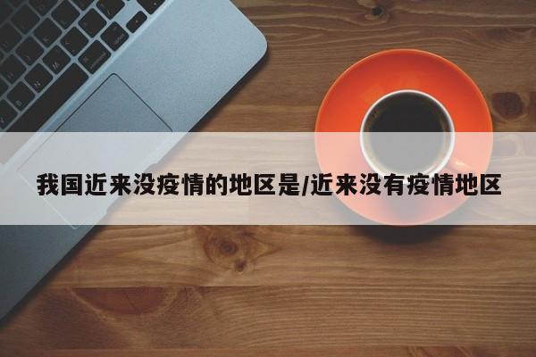 我国近来没疫情的地区是/近来没有疫情地区