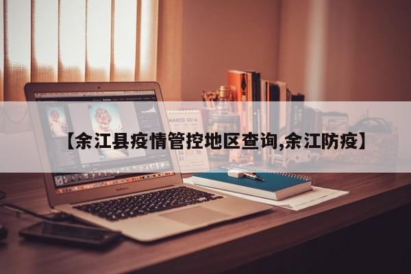 【余江县疫情管控地区查询,余江防疫】