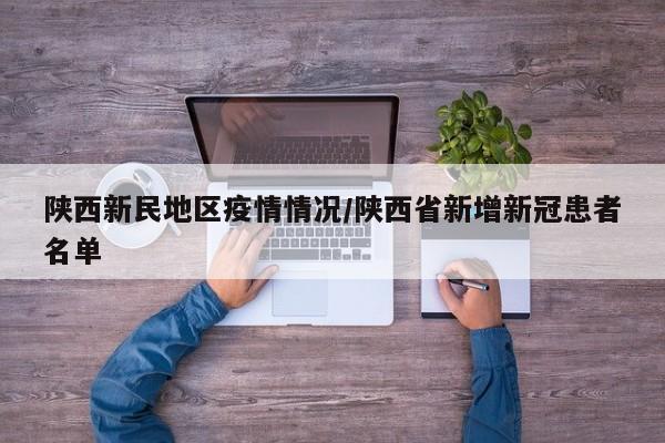 陕西新民地区疫情情况/陕西省新增新冠患者名单