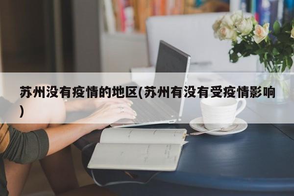 苏州没有疫情的地区(苏州有没有受疫情影响)