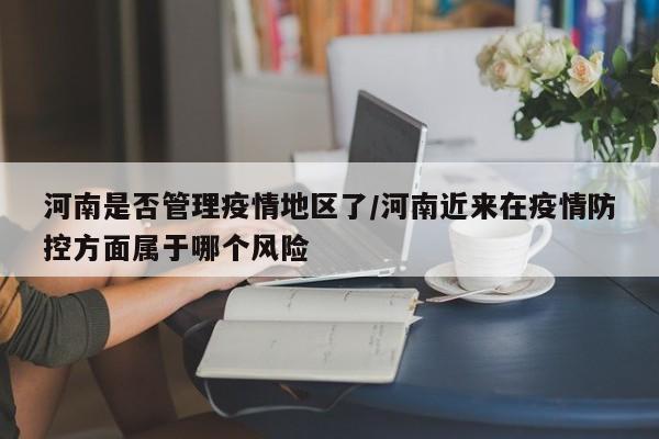 河南是否管理疫情地区了/河南近来在疫情防控方面属于哪个风险