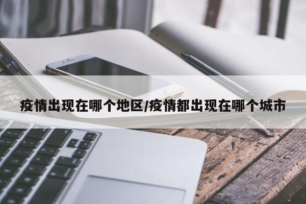 疫情出现在哪个地区/疫情都出现在哪个城市