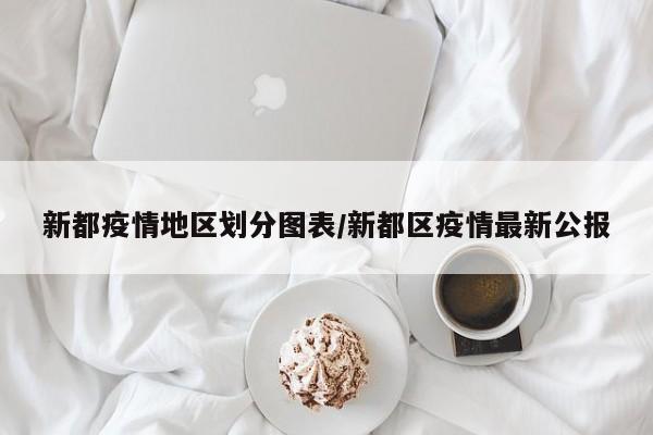 新都疫情地区划分图表/新都区疫情最新公报