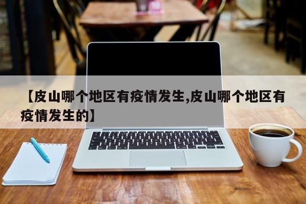 【皮山哪个地区有疫情发生,皮山哪个地区有疫情发生的】