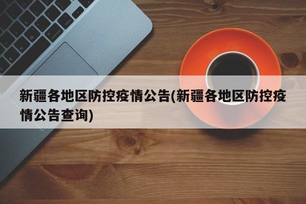 新疆各地区防控疫情公告(新疆各地区防控疫情公告查询)