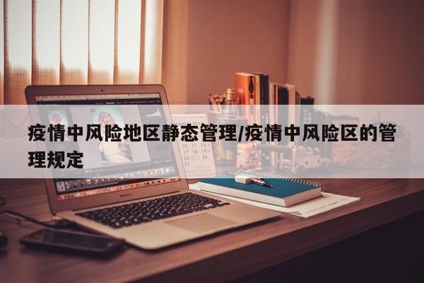 疫情中风险地区静态管理/疫情中风险区的管理规定