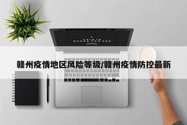 赣州疫情地区风险等级/赣州疫情防控最新