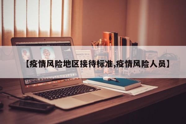 【疫情风险地区接待标准,疫情风险人员】