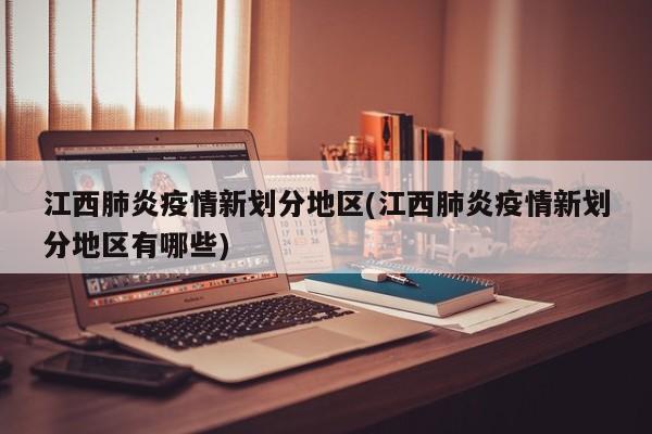 江西肺炎疫情新划分地区(江西肺炎疫情新划分地区有哪些)