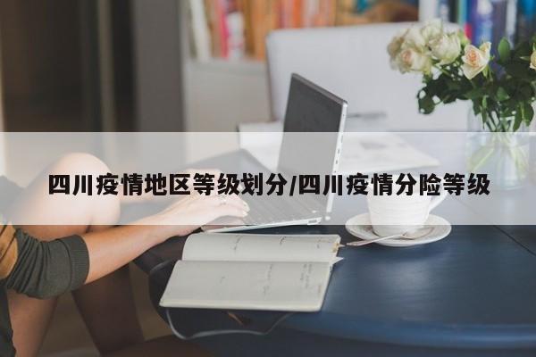 四川疫情地区等级划分/四川疫情分险等级