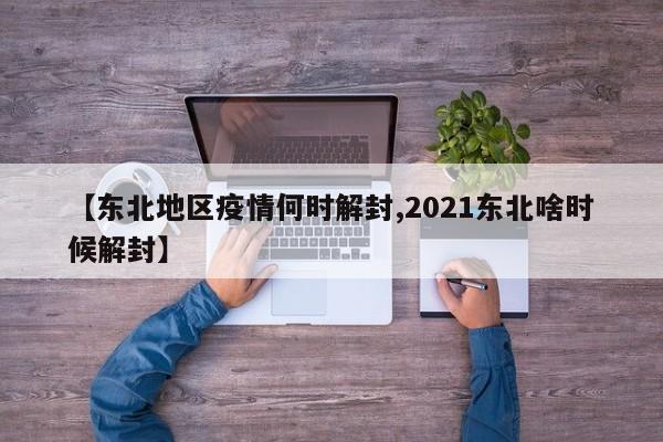【东北地区疫情何时解封,2021东北啥时候解封】