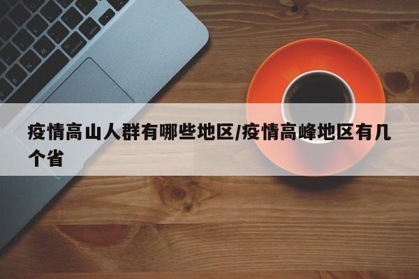 疫情高山人群有哪些地区/疫情高峰地区有几个省