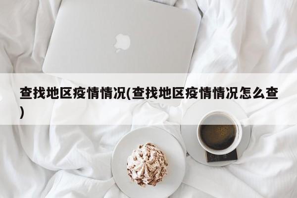 查找地区疫情情况(查找地区疫情情况怎么查)