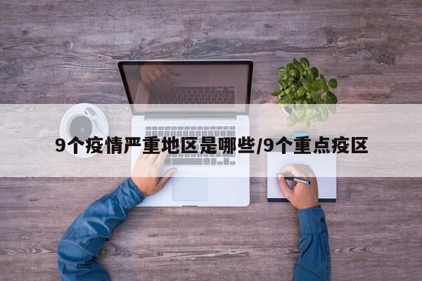 9个疫情严重地区是哪些/9个重点疫区