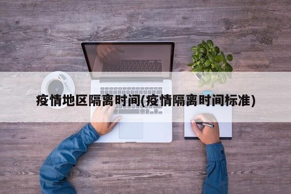 疫情地区隔离时间(疫情隔离时间标准)
