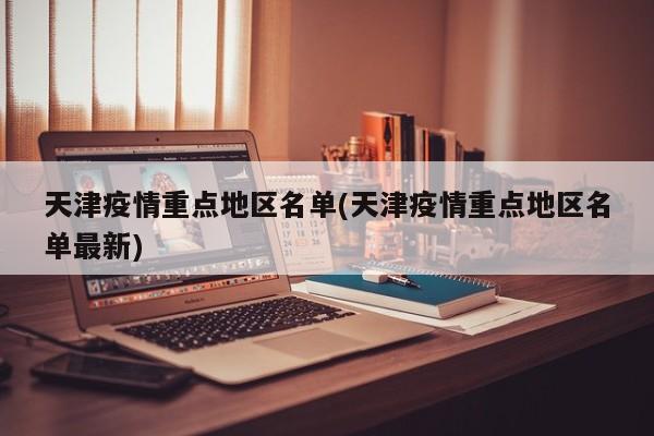 天津疫情重点地区名单(天津疫情重点地区名单最新)
